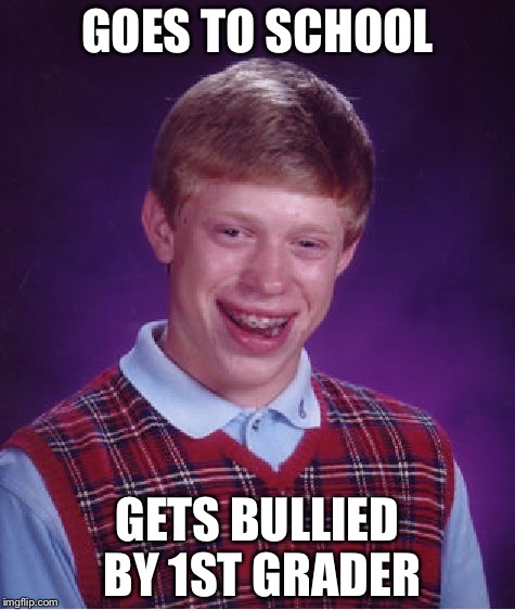 Bad Luck Brian | GOES TO SCHOOL; GETS BULLIED BY 1ST GRADER | image tagged in memes,bad luck brian | made w/ Imgflip meme maker