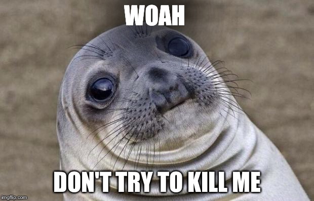Awkward Moment Sealion | WOAH; DON'T TRY TO KILL ME | image tagged in memes,awkward moment sealion | made w/ Imgflip meme maker