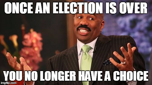 Steve Harvey Meme | ONCE AN ELECTION IS OVER YOU NO LONGER HAVE A CHOICE | image tagged in memes,steve harvey | made w/ Imgflip meme maker