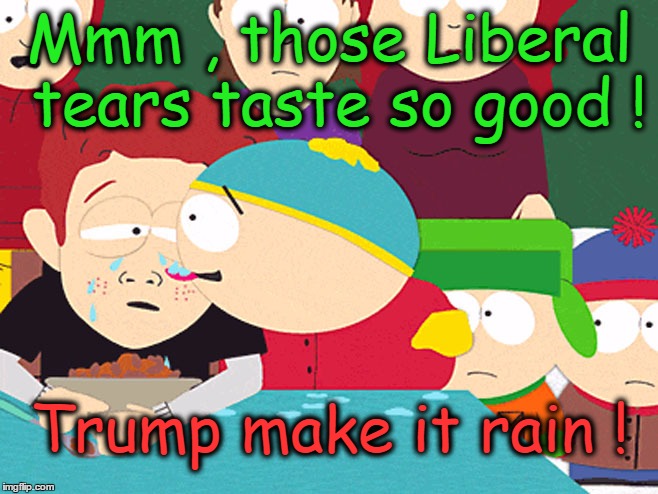 Cartman Licking Tears | Mmm , those Liberal tears taste so good ! Trump make it rain ! | image tagged in cartman licking tears | made w/ Imgflip meme maker
