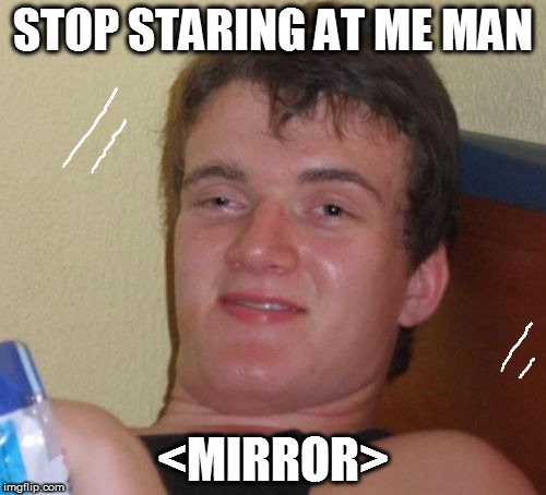 2 guy | STOP STARING AT ME MAN; <MIRROR> | image tagged in memes,10 guy | made w/ Imgflip meme maker