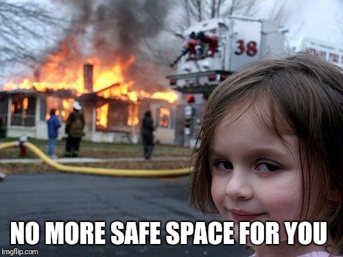 Disaster Girl | NO MORE SAFE SPACE FOR YOU | image tagged in memes,disaster girl | made w/ Imgflip meme maker