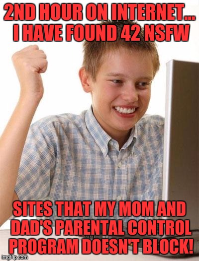 First Day On The Internet Kid | 2ND HOUR ON INTERNET... I HAVE FOUND 42 NSFW; SITES THAT MY MOM AND DAD'S PARENTAL CONTROL PROGRAM DOESN'T BLOCK! | image tagged in memes,first day on the internet kid | made w/ Imgflip meme maker