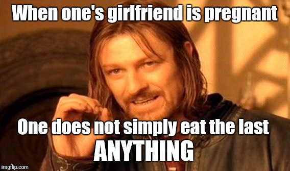 One Does Not Simply | When one's girlfriend is pregnant; One does not simply eat the last; ANYTHING | image tagged in memes,one does not simply | made w/ Imgflip meme maker