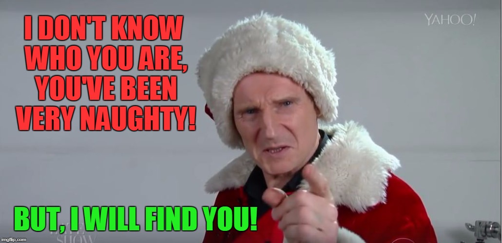  I DON'T KNOW WHO YOU ARE, YOU'VE BEEN VERY NAUGHTY! BUT, I WILL FIND YOU! | image tagged in i will find you | made w/ Imgflip meme maker