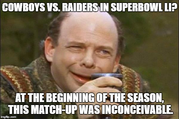 Princess Bride Vizzini | COWBOYS VS. RAIDERS IN SUPERBOWL LI? AT THE BEGINNING OF THE SEASON, THIS MATCH-UP WAS INCONCEIVABLE. | image tagged in princess bride vizzini | made w/ Imgflip meme maker