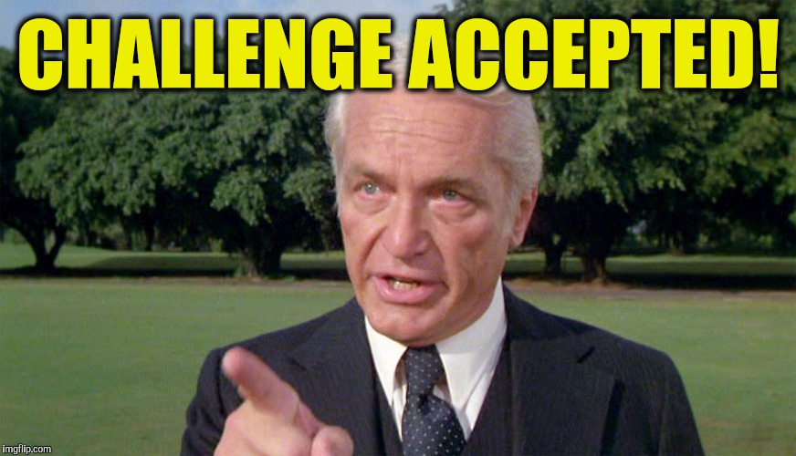 Caddyshack- Ted knight 1 | CHALLENGE ACCEPTED! | image tagged in caddyshack- ted knight 1 | made w/ Imgflip meme maker