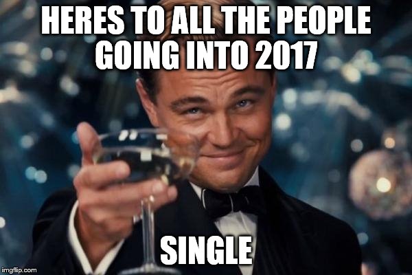 Leonardo Dicaprio Cheers Meme | HERES TO ALL THE PEOPLE GOING INTO 2017; SINGLE | image tagged in memes,leonardo dicaprio cheers | made w/ Imgflip meme maker