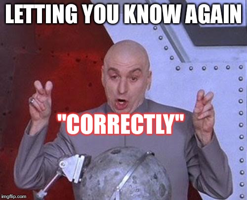 Dr Evil Laser Meme | LETTING YOU KNOW AGAIN "CORRECTLY" | image tagged in memes,dr evil laser | made w/ Imgflip meme maker