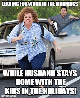 Melissa McCarthy running  | LEAVING FOR WORK IN THE MORNINGS; WHILE HUSBAND STAYS HOME WITH THE KIDS IN THE HOLIDAYS! | image tagged in melissa mccarthy running | made w/ Imgflip meme maker