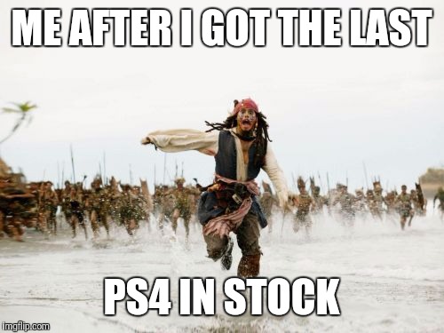 Jack Sparrow Being Chased Meme | ME AFTER I GOT THE LAST; PS4 IN STOCK | image tagged in memes,jack sparrow being chased | made w/ Imgflip meme maker