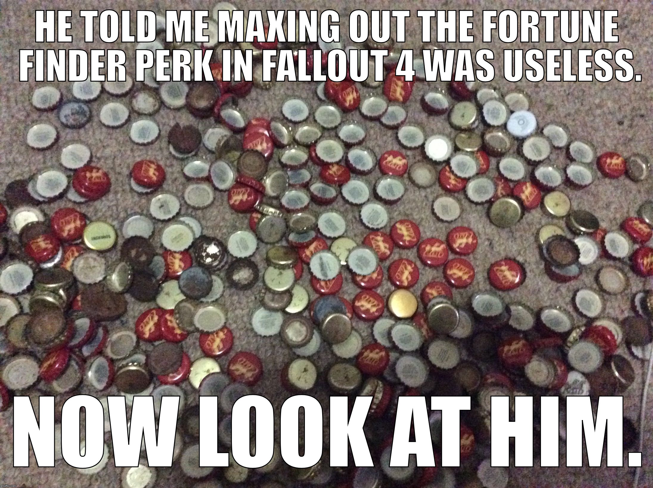 Fallout 4: Killing People and Social Behaviour (Good Riddance) | HE TOLD ME MAXING OUT THE FORTUNE FINDER PERK IN FALLOUT 4 WAS USELESS. NOW LOOK AT HIM. | image tagged in fallout 4 caps collector,fortune finder | made w/ Imgflip meme maker