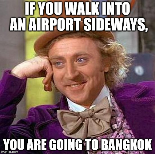 originally from a confucius say meme |  IF YOU WALK INTO AN AIRPORT SIDEWAYS, YOU ARE GOING TO BANGKOK | image tagged in memes,creepy condescending wonka | made w/ Imgflip meme maker