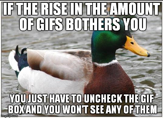 I've noticed some complaints so I thought I'd try to help... | IF THE RISE IN THE AMOUNT OF GIFS BOTHERS YOU; YOU JUST HAVE TO UNCHECK THE GIF BOX AND YOU WON'T SEE ANY OF THEM | image tagged in memes,actual advice mallard | made w/ Imgflip meme maker