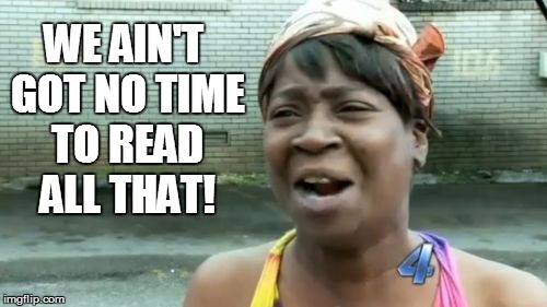Ain't Nobody Got Time For That Meme | WE AIN'T GOT NO TIME TO READ ALL THAT! | image tagged in memes,aint nobody got time for that | made w/ Imgflip meme maker