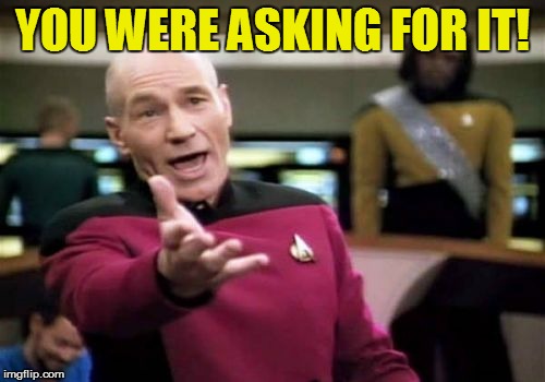 Picard Wtf Meme | YOU WERE ASKING FOR IT! | image tagged in memes,picard wtf | made w/ Imgflip meme maker