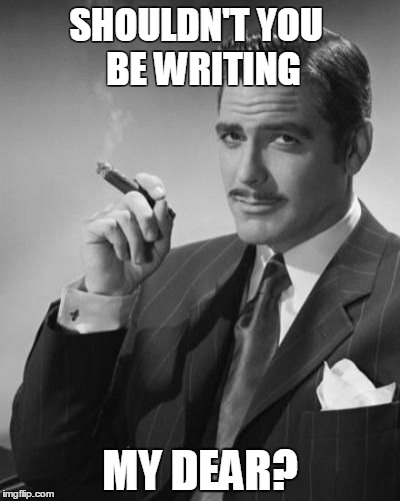 SHOULDN'T YOU 
BE WRITING; MY DEAR? | image tagged in writing,gentleman,cigar | made w/ Imgflip meme maker