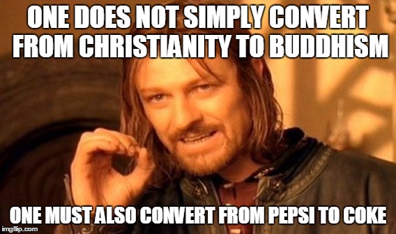 One Does Not Simply Meme | ONE DOES NOT SIMPLY CONVERT FROM CHRISTIANITY TO BUDDHISM ONE MUST ALSO CONVERT FROM PEPSI TO COKE | image tagged in memes,one does not simply | made w/ Imgflip meme maker