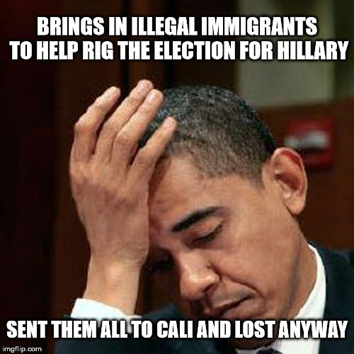 Obama Facepalm 250px | BRINGS IN ILLEGAL IMMIGRANTS TO HELP RIG THE ELECTION FOR HILLARY; SENT THEM ALL TO CALI AND LOST ANYWAY | image tagged in obama facepalm 250px | made w/ Imgflip meme maker