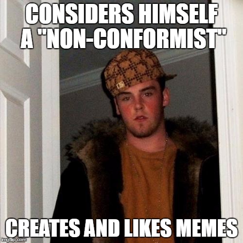 Scumbag Steve Meme | CONSIDERS HIMSELF A "NON-CONFORMIST"; CREATES AND LIKES MEMES | image tagged in memes,scumbag steve | made w/ Imgflip meme maker