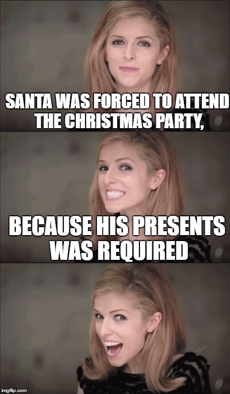 Bad Pun Anna Kendrick Meme | SANTA WAS FORCED TO ATTEND THE CHRISTMAS PARTY, BECAUSE HIS PRESENTS WAS REQUIRED | image tagged in memes,bad pun anna kendrick,christmas,santa,funny | made w/ Imgflip meme maker
