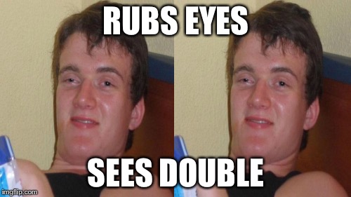 RUBS EYES SEES DOUBLE | made w/ Imgflip meme maker