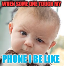Skeptical Baby | WHEN SOME ONE TOUCH MY; PHONE I BE LIKE | image tagged in memes,skeptical baby | made w/ Imgflip meme maker