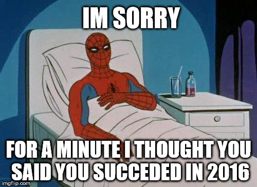 Spiderman Hospital | IM SORRY; FOR A MINUTE I THOUGHT YOU SAID YOU SUCCEDED IN 2016 | image tagged in memes,spiderman hospital,spiderman | made w/ Imgflip meme maker