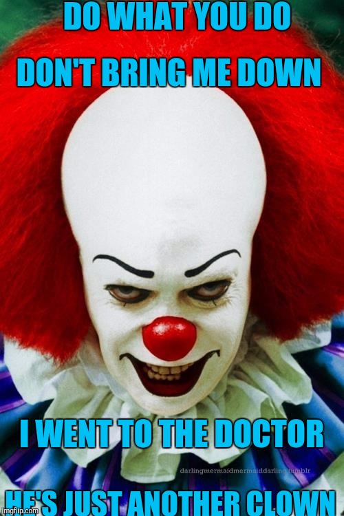 It Clown 2 | DO WHAT YOU DO; DON'T BRING ME DOWN; I WENT TO THE DOCTOR; HE'S JUST ANOTHER CLOWN | image tagged in it clown 2 | made w/ Imgflip meme maker