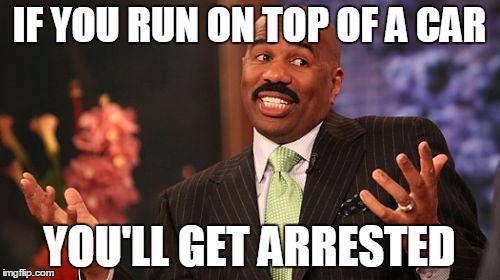 Steve Harvey Meme | IF YOU RUN ON TOP OF A CAR YOU'LL GET ARRESTED | image tagged in memes,steve harvey | made w/ Imgflip meme maker