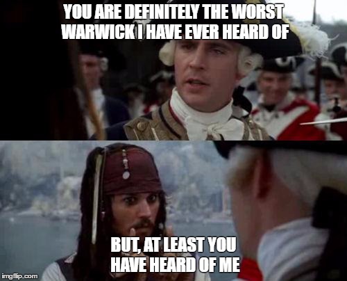 Jack Sparrow you have heard of me | YOU ARE DEFINITELY THE WORST WARWICK
I HAVE EVER HEARD OF; BUT, AT LEAST YOU HAVE HEARD OF ME | image tagged in jack sparrow you have heard of me | made w/ Imgflip meme maker