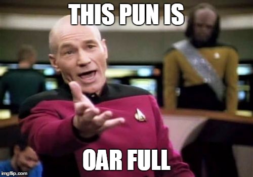 Picard Wtf Meme | THIS PUN IS OAR FULL | image tagged in memes,picard wtf | made w/ Imgflip meme maker