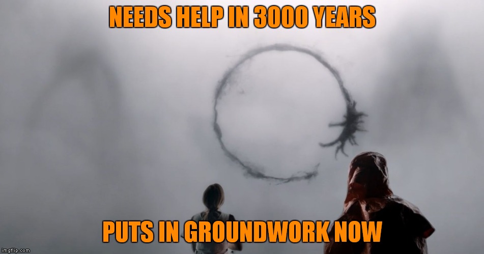 heptapod | NEEDS HELP IN 3000 YEARS; PUTS IN GROUNDWORK NOW | image tagged in heptapod | made w/ Imgflip meme maker