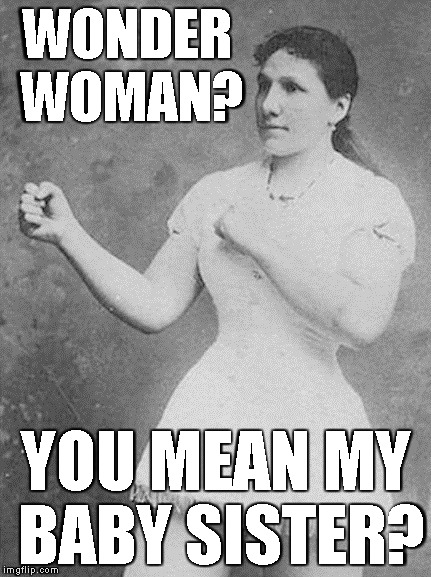 overly manly woman | WONDER WOMAN? YOU MEAN MY BABY SISTER? | image tagged in overly manly woman,memes,wonder woman | made w/ Imgflip meme maker