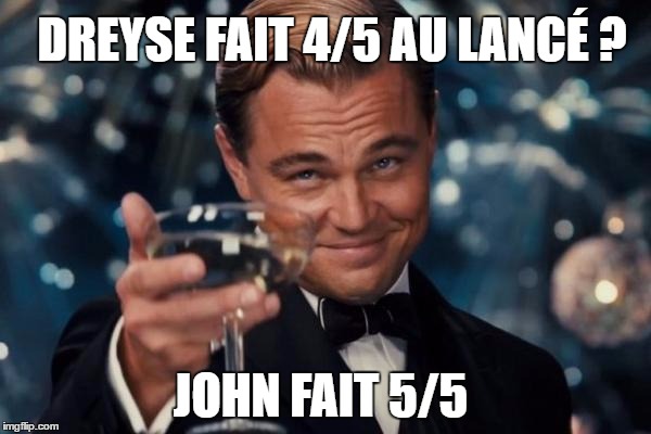 Leonardo Dicaprio Cheers Meme | DREYSE FAIT 4/5 AU LANCÉ ? JOHN FAIT 5/5 | image tagged in memes,leonardo dicaprio cheers | made w/ Imgflip meme maker