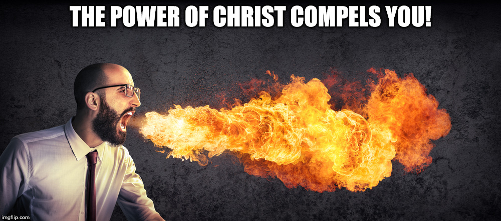 Angry fire breathing preacher | THE POWER OF CHRIST COMPELS YOU! | image tagged in angry preacher breathing fire,jesus christ,fire | made w/ Imgflip meme maker
