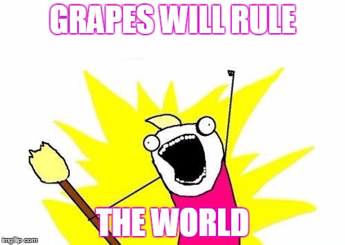 X All The Y | GRAPES WILL RULE; THE WORLD | image tagged in memes,x all the y | made w/ Imgflip meme maker
