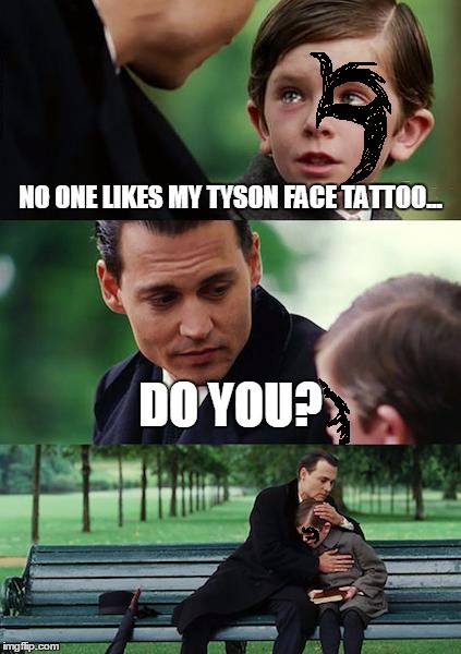 Finding Neverland | NO ONE LIKES MY TYSON FACE TATTOO... DO YOU? | image tagged in memes,finding neverland | made w/ Imgflip meme maker