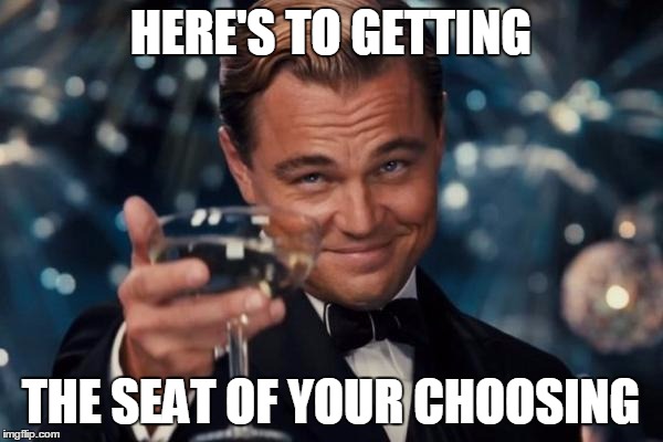 Leonardo Dicaprio Cheers Meme | HERE'S TO GETTING THE SEAT OF YOUR CHOOSING | image tagged in memes,leonardo dicaprio cheers | made w/ Imgflip meme maker