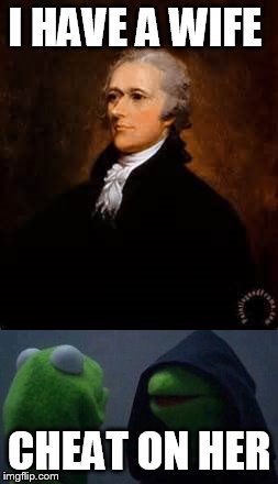 I HAVE A WIFE; CHEAT ON HER | image tagged in alexander hamilton,inner kermit,hamilton | made w/ Imgflip meme maker