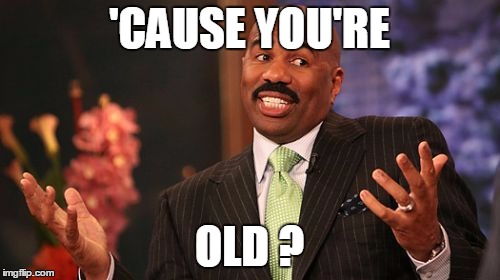 Steve Harvey Meme | 'CAUSE YOU'RE OLD ? | image tagged in memes,steve harvey | made w/ Imgflip meme maker