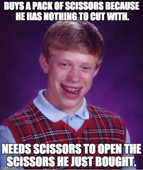 Bad Luck Brian | BUYS A PACK OF SCISSORS BECAUSE HE HAS NOTHING TO CUT WITH. NEEDS SCISSORS TO OPEN THE SCISSORS HE JUST BOUGHT. | image tagged in memes,bad luck brian,scissors,scissors needing scissors,shopping | made w/ Imgflip meme maker