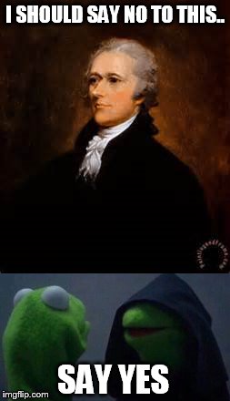I SHOULD SAY NO TO THIS.. SAY YES | image tagged in alexander hamilton,inner kermit | made w/ Imgflip meme maker