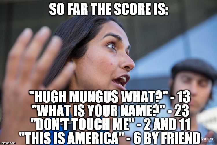 second zarna meme of the day | SO FAR THE SCORE IS:; "HUGH MUNGUS WHAT?" - 13; "WHAT IS YOUR NAME?" - 23; "DON'T TOUCH ME" - 2 AND 11; "THIS IS AMERICA" - 6 BY FRIEND | image tagged in triggered zarna | made w/ Imgflip meme maker