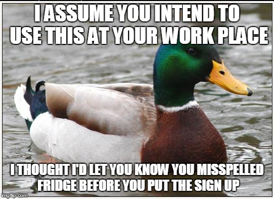 I ASSUME YOU INTEND TO USE THIS AT YOUR WORK PLACE I THOUGHT I'D LET YOU KNOW YOU MISSPELLED FRIDGE BEFORE YOU PUT THE SIGN UP | made w/ Imgflip meme maker