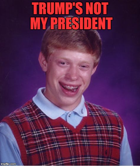 Still duh | TRUMP'S NOT MY PRESIDENT | image tagged in memes,bad luck brian | made w/ Imgflip meme maker