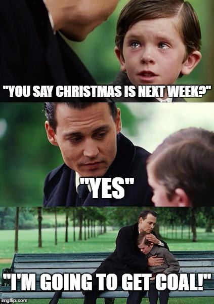 Finding Neverland | "YOU SAY CHRISTMAS IS NEXT WEEK?"; "YES"; "I'M GOING TO GET COAL!" | image tagged in memes,finding neverland | made w/ Imgflip meme maker