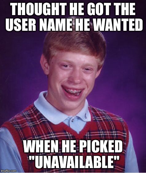 Bad Luck Brian Meme | THOUGHT HE GOT THE USER NAME HE WANTED WHEN HE PICKED "UNAVAILABLE" | image tagged in memes,bad luck brian | made w/ Imgflip meme maker