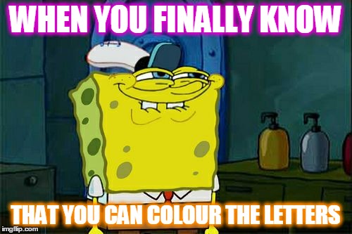 I didn't | WHEN YOU FINALLY KNOW; THAT YOU CAN COLOUR THE LETTERS | image tagged in memes,dont you squidward | made w/ Imgflip meme maker