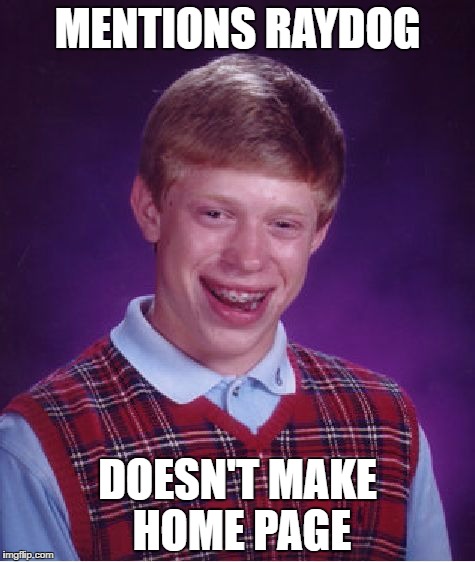 Bad Luck Brian | MENTIONS RAYDOG; DOESN'T MAKE HOME PAGE | image tagged in memes,bad luck brian,funny | made w/ Imgflip meme maker